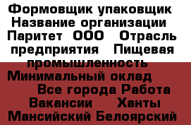 Формовщик-упаковщик › Название организации ­ Паритет, ООО › Отрасль предприятия ­ Пищевая промышленность › Минимальный оклад ­ 22 000 - Все города Работа » Вакансии   . Ханты-Мансийский,Белоярский г.